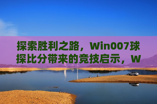 探索胜利之路，Win007球探比分带来的竞技启示，Win007球探比分，探索胜利之路，竞技启示录，Win007球探比分，探索胜利之路，竞技启示录  第1张