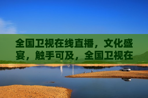 全国卫视在线直播，文化盛宴，触手可及，全国卫视在线直播，文化盛宴，轻松观赏，全国卫视在线直播，文化盛宴触手可及  第1张