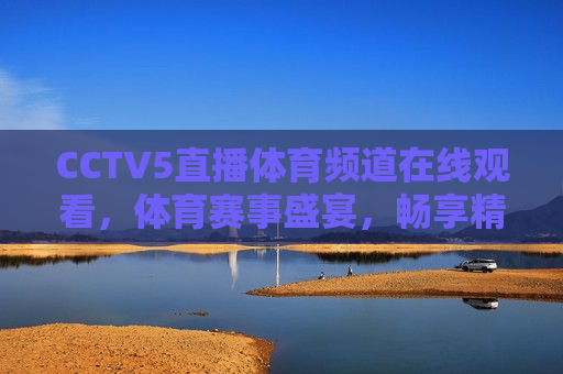 CCTV5直播体育频道在线观看，体育赛事盛宴，畅享精彩瞬间，CCTV5直播，体育赛事盛宴，精彩瞬间不容错过，CCTV5直播，体育赛事盛宴，畅享精彩瞬间  第1张