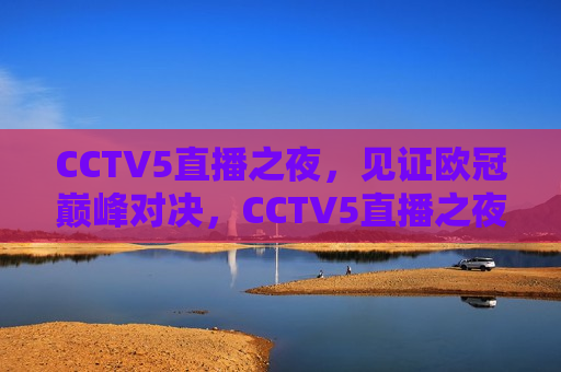 CCTV5直播之夜，见证欧冠巅峰对决，CCTV5直播之夜，见证欧冠终极对决，CCTV5直播之夜，见证欧冠终极对决  第1张