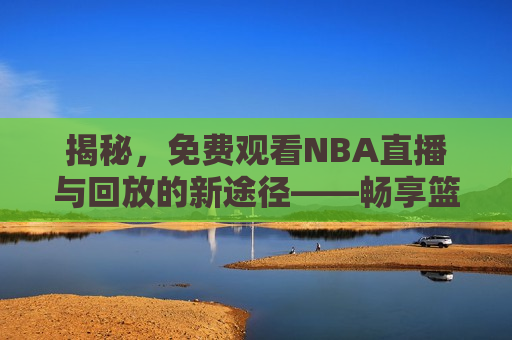 揭秘，免费观看NBA直播与回放的新途径——畅享篮球盛宴！，揭秘新途径，免费观看NBA直播与回放，畅享篮球盛宴！，揭秘，免费观看NBA直播与回放的新途径，畅享篮球盛宴！  第1张