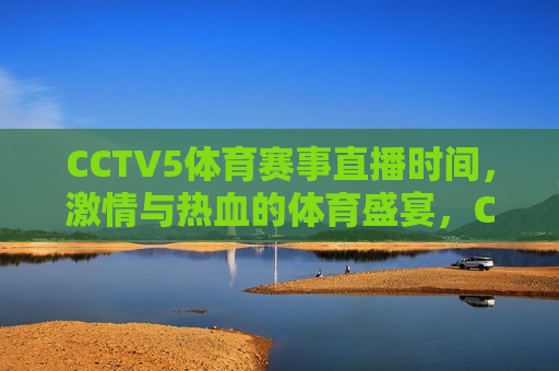 CCTV5体育赛事直播时间，激情与热血的体育盛宴，CCTV5体育赛事直播盛宴，激情与热血的较量，CCTV5体育赛事直播盛宴，激情与热血的较量