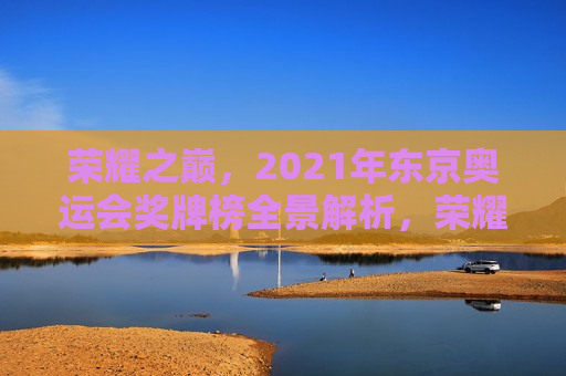 荣耀之巅，2021年东京奥运会奖牌榜全景解析，荣耀之巅，东京奥运会奖牌榜全景解析  第1张