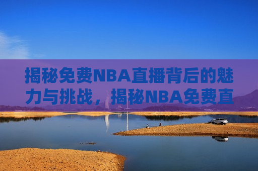 揭秘免费NBA直播背后的魅力与挑战，揭秘NBA免费直播，魅力与挑战并存，揭秘NBA免费直播，魅力与挑战同在  第1张