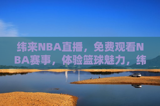 纬来NBA直播，免费观看NBA赛事，体验篮球魅力，纬来NBA直播，免费观看赛事，感受篮球魅力，纬来NBA直播，免费感受篮球魅力  第1张