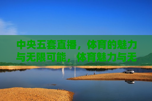 中央五套直播，体育的魅力与无限可能，体育魅力与无限可能，中央五套直播盛宴，中央五套直播盛宴，体育魅力展现无限可能  第1张