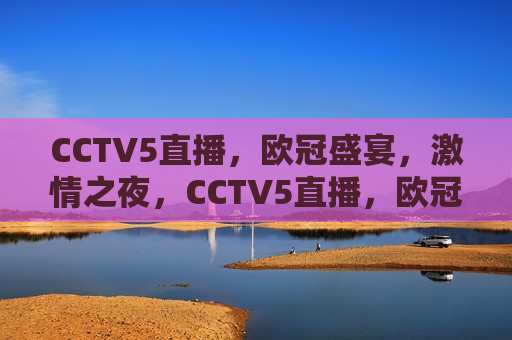 CCTV5直播，欧冠盛宴，激情之夜，CCTV5直播，欧冠盛宴，燃情之夜，CCTV5直播，欧冠盛宴，燃情之夜