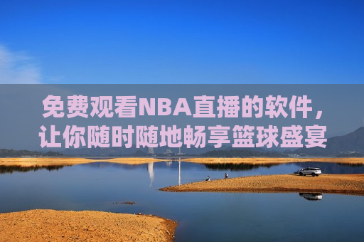 免费观看NBA直播的软件，让你随时随地畅享篮球盛宴，随时随地畅享篮球盛宴，揭秘免费观看NBA直播的软件，免费观看NBA直播的软件，让你随时随地畅享篮球盛宴  第1张