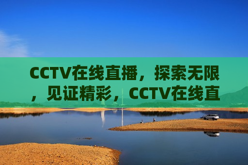 CCTV在线直播，探索无限，见证精彩，CCTV在线直播，探索精彩，无限可能，CCTV在线直播，探索精彩，无限可能