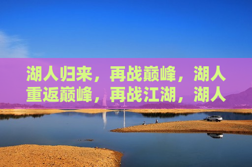 湖人归来，再战巅峰，湖人重返巅峰，再战江湖，湖人重返巅峰，再战江湖的荣耀归来  第1张