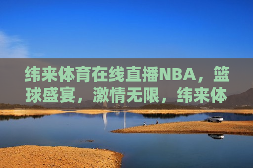 纬来体育在线直播NBA，篮球盛宴，激情无限，纬来体育，NBA篮球盛宴，激情无限，纬来体育，NBA篮球盛宴，激情无限  第1张