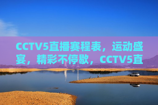 CCTV5直播赛程表，运动盛宴，精彩不停歇，CCTV5直播赛程表，运动盛宴盛宴，精彩连连看，CCTV5直播赛程表，运动盛宴精彩纷呈