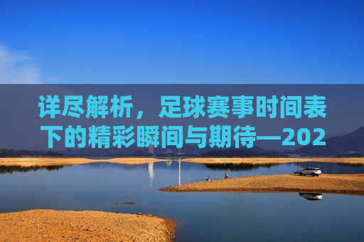 详尽解析，足球赛事时间表下的精彩瞬间与期待—2023年足球赛事概览，2023年足球赛事概览，精彩瞬间与期待，2023年足球赛事概览，精彩瞬间与期待揭晓  第1张