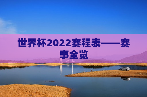 世界杯2022赛程表——赛事全览