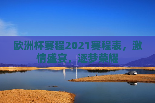 欧洲杯赛程2021赛程表，激情盛宴，逐梦荣耀