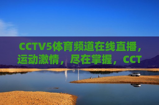 CCTV5体育频道在线直播，运动激情，尽在掌握，CCTV5体育频道，运动激情，随时掌握，CCTV5体育频道，随时掌握运动激情  第1张