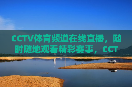 CCTV体育频道在线直播，随时随地观看精彩赛事，CCTV体育频道，随时随地观看精彩赛事直播，CCTV体育频道，随时随地观看精彩赛事直播  第1张