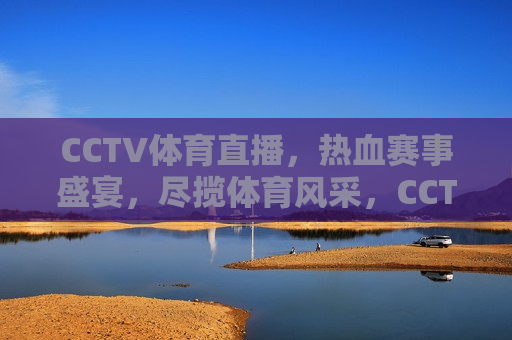 CCTV体育直播，热血赛事盛宴，尽揽体育风采，CCTV体育直播，热血赛事盛宴启幕，CCTV体育直播，热血赛事盛宴开启  第1张