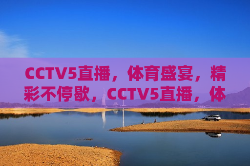 CCTV5直播，体育盛宴，精彩不停歇，CCTV5直播，体育盛宴盛宴，精彩连连看，CCTV5体育盛宴，精彩连连看  第1张