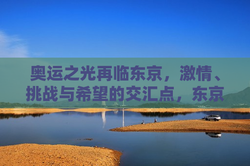 奥运之光再临东京，激情、挑战与希望的交汇点，东京奥运，奥运之光重燃，激情、挑战与希望的碰撞，东京奥运，奥运之光重燃，激情、挑战与希望的盛宴  第1张