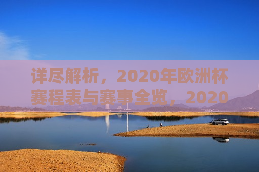 详尽解析，2020年欧洲杯赛程表与赛事全览，2020年欧洲杯赛程全览，赛事解析与时间表，揭秘赛程，2020年欧洲杯赛事全览与详细解析  第1张