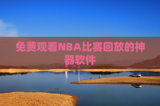 免费观看NBA比赛回放的神器软件  第1张