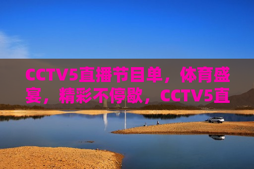 CCTV5直播节目单，体育盛宴，精彩不停歇，CCTV5直播，体育盛宴盛宴，精彩连连看，CCTV5直播，体育盛宴盛宴，精彩连连不断