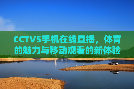 CCTV5手机在线直播，体育的魅力与移动观看的新体验  第1张