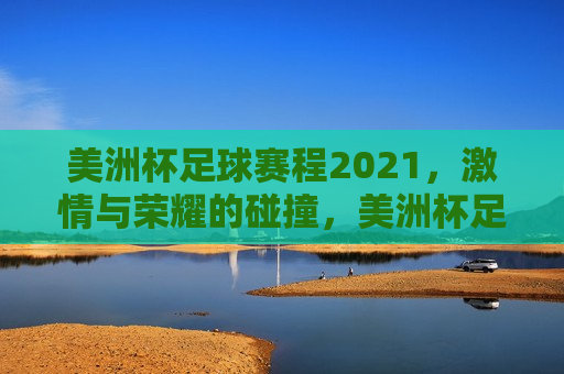 美洲杯足球赛程2021，激情与荣耀的碰撞，美洲杯足球赛程引爆激情与荣耀之战  第1张