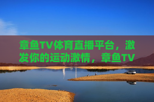 章鱼TV体育直播平台，激发你的运动激情，章鱼TV体育直播平台，点燃你的运动热情，章鱼TV体育直播平台，点燃你的运动激情