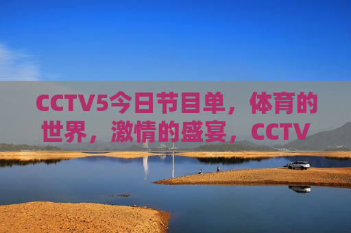 CCTV5今日节目单，体育的世界，激情的盛宴，CCTV5今日节目，体育的世界，盛宴开启，CCTV5今日节目，体育盛宴开启