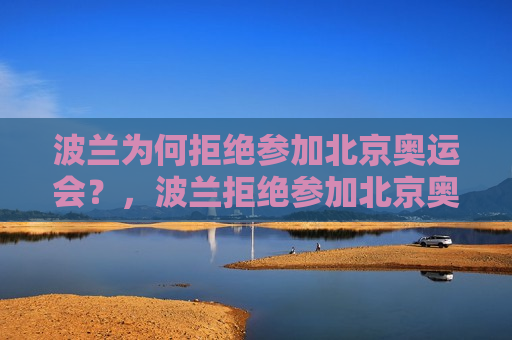 波兰为何拒绝参加北京奥运会？，波兰拒绝参加北京奥运会的原因是什么？，波兰拒绝参加北京奥运会，探究其背后的原因