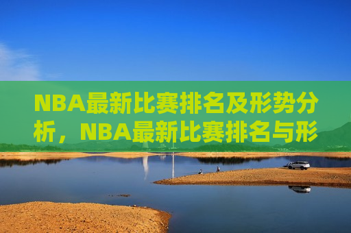 NBA最新比赛排名及形势分析，NBA最新比赛排名与形势解析，NBA最新比赛排名与形势解析，球队实力对比及未来展望  第1张