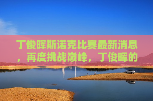 丁俊晖斯诺克比赛最新消息，再度挑战巅峰，丁俊晖的荣耀与坚韧之旅，丁俊晖再度挑战巅峰，斯诺克比赛中的荣耀与坚韧之旅，丁俊晖再度挑战巅峰，斯诺克比赛中的荣耀与坚韧之旅  第1张