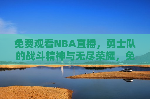 免费观看NBA直播，勇士队的战斗精神与无尽荣耀，免费观看NBA直播，勇士队的荣耀与战斗精神，免费观看NBA直播，勇士队的荣耀与战斗精神闪耀舞台  第1张