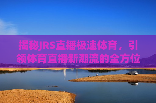 揭秘JRS直播极速体育，引领体育直播新潮流的全方位解读  第1张