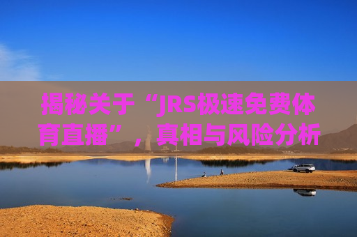 揭秘关于“JRS极速免费体育直播”，真相与风险分析  第1张