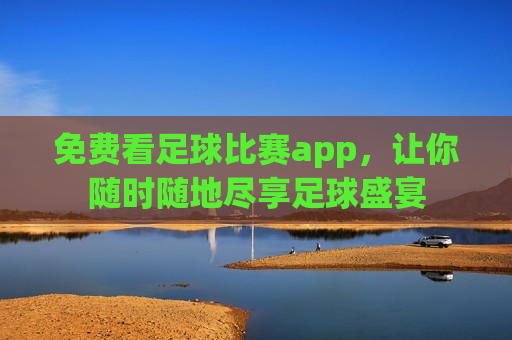 免费看足球比赛app，让你随时随地尽享足球盛宴  第1张