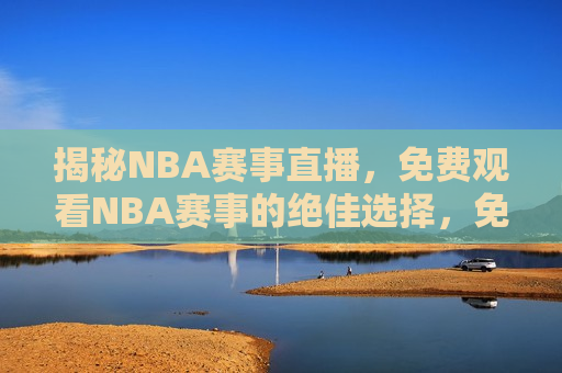 揭秘NBA赛事直播，免费观看NBA赛事的绝佳选择，免费观看NBA赛事的绝佳选择！，揭秘免费观看NBA赛事的绝佳选择！