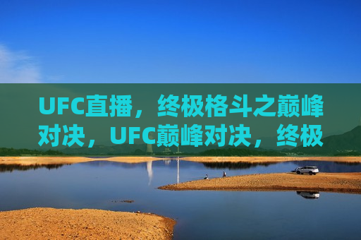 UFC直播，终极格斗之巅峰对决，UFC巅峰对决，终极格斗直播，UFC巅峰对决，终极格斗直播之夜