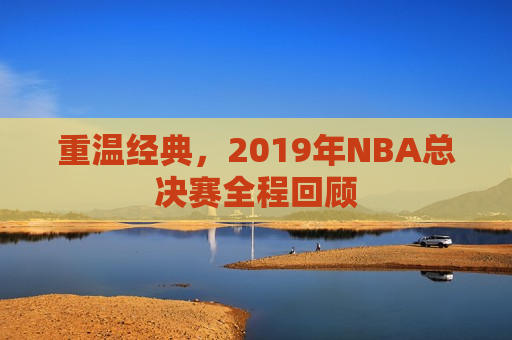 重温经典，2019年NBA总决赛全程回顾  第1张