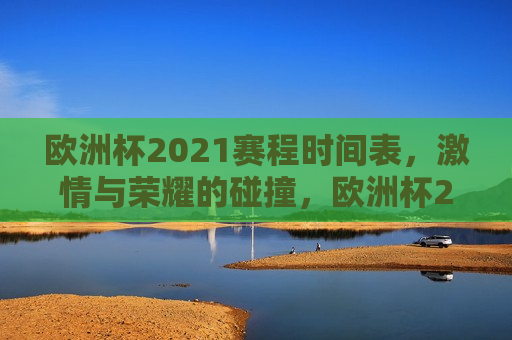 欧洲杯2021赛程时间表，激情与荣耀的碰撞，欧洲杯2021赛程揭晓，激情与荣耀的较量，欧洲杯2021赛程揭晓，激情与荣耀的较量  第1张