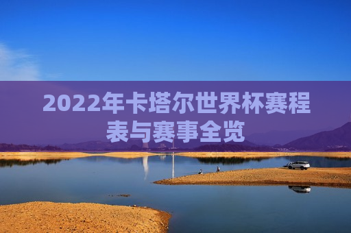 2022年卡塔尔世界杯赛程表与赛事全览