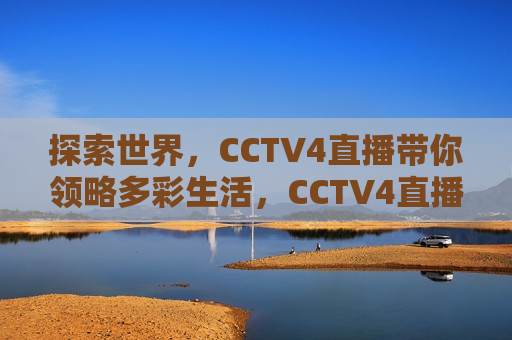 探索世界，CCTV4直播带你领略多彩生活，CCTV4直播，探索多彩生活，CCTV4直播，探索世界，领略多彩生活