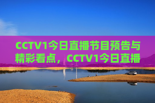 CCTV1今日直播节目预告与精彩看点，CCTV1今日直播节目预告与精彩看点揭秘，CCTV1今日直播节目预告，揭秘精彩看点  第1张