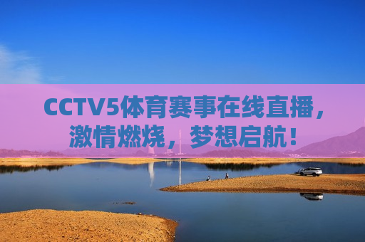 CCTV5体育赛事在线直播，激情燃烧，梦想启航！  第1张