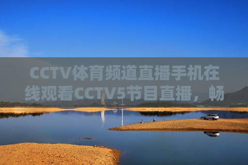 CCTV体育频道直播手机在线观看CCTV5节目直播，畅享体育盛宴，CCTV体育频道直播，畅享体育盛宴，手机在线观看CCTV5节目直播，CCTV体育频道直播，手机观看体育盛宴  第1张