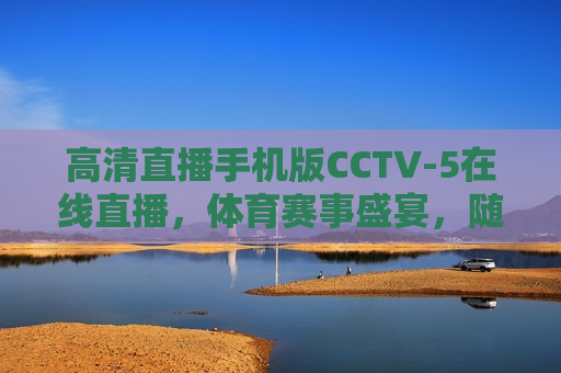 高清直播手机版CCTV-5在线直播，体育赛事盛宴，随时随地畅享精彩，高清直播手机版CCTV-5，随时随地畅享体育赛事盛宴，高清直播手机版CCTV-5，随时随地畅享体育赛事  第1张