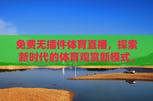 免费无插件体育直播，探索新时代的体育观赏新模式，探索新时代，免费无插件体育直播，引领体育观赏新模式，新时代下的免费无插件体育直播，引领体育观赏新模式  第1张