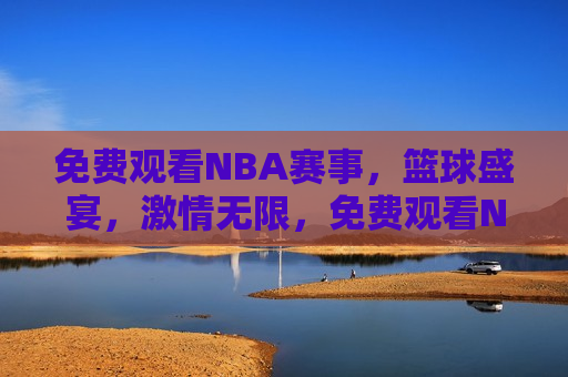 免费观看NBA赛事，篮球盛宴，激情无限，免费观看NBA，篮球盛宴，激情四溢，免费观看NBA赛事，篮球盛宴，激情四溢的篮球梦